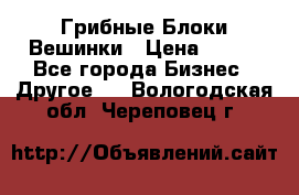 Грибные Блоки Вешинки › Цена ­ 100 - Все города Бизнес » Другое   . Вологодская обл.,Череповец г.